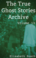 True Ghost Stories Archive: Volume 13: 50 Haunting and Harrowing Tales