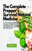 Complete Prepper's Survival Natural Medicine: A Practical Handbook for Using Herbal Remedies and Essential Oils to Prepare for Emergencies and Survive Off the Grid