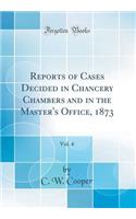 Reports of Cases Decided in Chancery Chambers and in the Master's Office, 1873, Vol. 4 (Classic Reprint)