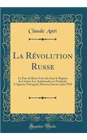 La Révolution Russe: La Paix de Brest-Litovsk; Sous le Régime de Lénine; Les Ambassades en Finlande; L'Agonie; Petrograd; Moscou; Janvier-Juin 1918 (Classic Reprint)