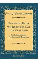 Flowering Bulbs and Roots for Fall Planting, 1900: Seeds, Implements, Fertilizers and Requisites (Classic Reprint)