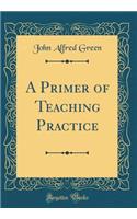 A Primer of Teaching Practice (Classic Reprint)
