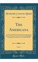 The Americana, Vol. 9: An Universal Reference Library Comprising the Arts and Sciences, Literature, History, Biography, Geography, Commerce, Etc., Of the World (Classic Reprint)