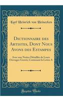 Dictionnaire Des Artistes, Dont Nous Avons Des Estampes: Avec Une Notice Dï¿½taillï¿½e de Leurs Ouvrages Gravï¿½s; Contenant La Lettre a (Classic Reprint)