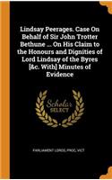 Lindsay Peerages. Case On Behalf of Sir John Trotter Bethune ... On His Claim to the Honours and Dignities of Lord Lindsay of the Byres [&c. With] Minutes of Evidence