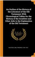 An Outline of the History of the Literature of the Old Testament; With Chronological Tables for the History of the Israelites and Other Aids to the Explanation of the Old Testament