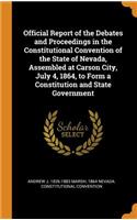 Official Report of the Debates and Proceedings in the Constitutional Convention of the State of Nevada, Assembled at Carson City, July 4, 1864, to Form a Constitution and State Government