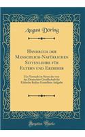Handbuch der Menschlich-Natürlichen Sittenlehre für Eltern und Erzieher: Ein Versuch im Sinne der von der Deutschen Gesellschaft für Ethische Kultur Gestellten Aufgabe (Classic Reprint)