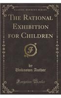 The Rational Exhibition for Children (Classic Reprint)