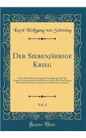 Der SiebenjÃ¤hrige Krieg, Vol. 1: Unter AllerhÃ¶chster KÃ¶niglicher Bewilligung Nach Der Original-Correspondenz Friedrich Des GroÃ?en Mit Dem Prinzen Heinrich Und Seinen Generalen Aus Den Staats-Archiven (Classic Reprint)