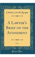 A Lawyer's Brief on the Atonement, Vol. 1 (Classic Reprint)