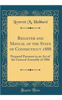 Register and Manual of the State of Connecticut 1888: Prepared Pursuant to an Act of the General Assembly of 1886 (Classic Reprint)