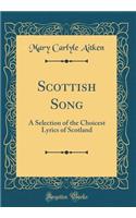 Scottish Song: A Selection of the Choicest Lyrics of Scotland (Classic Reprint)