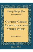 Cutting Capers, Caper Sauce, and Other Poems (Classic Reprint)
