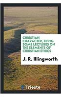 Christian Character; Being Some Lectures on the Elements of Christian Ethics