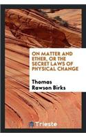 On Matter and Ether, or the Secret Laws of Physical Change