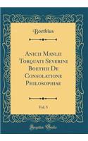 Anicii Manlii Torquati Severini Boethii De Consolatione Philosophiae, Vol. 5 (Classic Reprint)