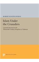 Islam Under the Crusaders: Colonial Survival in the Thirteenth-Century Kingdom of Valencia