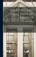 Fruits and Fruit Trees of America; or, The Culture, Propagation, and Management, in the Garden and Orchard, of Fruit Trees Generally; With Descriptions of all the Finest Varieties of Fruit, Native and Foreign, Cultivated in This Country