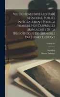 Vie de Henri Brulard [par] Stendhal. Publiée intégralement pour la première fois d'après les manuscrits de la Bibliothèque de Grenoble par Henry Debraye; Volume 01
