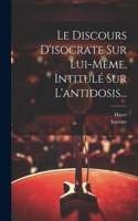 Discours D'isocrate Sur Lui-même, Intitulé Sur L'antidosis...