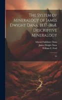 System of Mineralogy of James Dwight Dana. 1837-1868. Descriptive Mineralogy