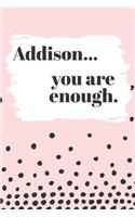 Addison You are Enough: Cute Personalized Diary / Notebook / Journal/ Greetings / Appreciation Quote Gift (6 x 9 - 110 Blank Lined Pages)