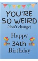 You're So Weird (don't change) Happy 34th Birthday: Weird Silly and Funny Dog Man Books 34th Birthday Gifts for Men and Woman / Birthday Card / Birthday Girl / Dog Books / Dog Diarys / Greetings / Apr