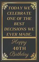 Today We Celebrate One Of The Best Decisions We Ever Made Happy 40th Birthday