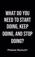 What Do You Need To Start Doing Keep Doing And Stop Doing?: A softcover blank lined notebook to jot down business ideas, take notes for class or ponder life's big questions.