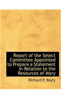 Report of the Select Committee Appointed to Prepare a Statement in Relation to the Resources of Mary