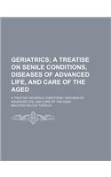 Geriatrics; A Treatise on Senile Conditions, Diseases of Advanced Life, and Care of the Aged. a Treatise on Senile Conditions, Diseases of Advanced Life, and Care of the Aged
