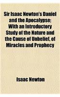 Sir Isaac Newton's Daniel and the Apocalypse; With an Introductory Study of the Nature and the Cause of Unbelief, of Miracles and Prophecy