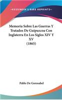 Memoria Sobre Las Guerras y Tratados de Guipuzcoa Con Inglaterra En Los Siglos XIV y XV (1865)
