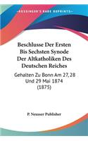 Beschlusse Der Ersten Bis Sechsten Synode Der Altkatholiken Des Deutschen Reiches: Gehalten Zu Bonn Am 27, 28 Und 29 Mai 1874 (1875)(German)