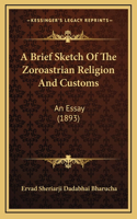 A Brief Sketch of the Zoroastrian Religion and Customs: An Essay (1893)(English)