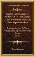 Serious Remonstrances, Addressed To The Citizens Of The Northern States, And Their Representatives: Being An Appeal To Their Natural Feelings And Common Sense (1805)