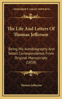 The Life And Letters Of Thomas Jefferson: Being His Autobiography And Select Correspondence, From Original Manuscripts (1858)