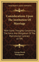 Considerations Upon The Institution Of Marriage: With Some Thoughts Concerning The Force And Obligation Of The Matrimonial Contract (1739)