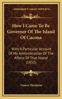 How I Came To Be Governor Of The Island Of Cacona: With A Particular Account Of My Administration Of The Affairs Of That Island (1852)