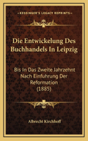 Die Entwickelung Des Buchhandels In Leipzig: Bis In Das Zweite Jahrzehnt Nach Einfuhrung Der Reformation (1885)