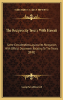 The Reciprocity Treaty With Hawaii: Some Considerations Against Its Abrogation, With Official Documents Relating To The Treaty (1886)