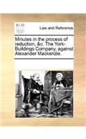 Minutes in the Process of Reduction, &c. the York-Buildings Company, Against Alexander Mackenzie.