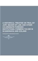 A Historical Treatise on Trial by Jury, Wager of Law, and Other Co-Ordinate Forensic Institutions, Formerly in Use in Scandinavia and Iceland