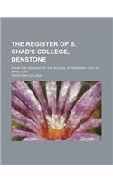The Register of S. Chad's College, Denstone; From the Opening of the School in February 1873 to April 1904