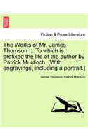Works of Mr. James Thomson ... to Which Is Prefixed the Life of the Author by Patrick Murdoch. [With Engravings, Including a Portrait.] Vol. I.