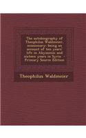 The Autobiography of Theophilus Waldmeier, Missionary: Being an Account of Ten Years' Life in Abyssinia; And Sixteen Years in Syria
