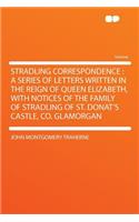 Stradling Correspondence: A Series of Letters Written in the Reign of Queen Elizabeth, with Notices of the Family of Stradling of St. Donat's Castle, Co. Glamorgan(English)