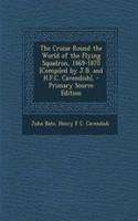 The Cruise Round the World of the Flying Squadron, 1869-1870 [Compiled by J.B. and H.F.C. Cavendish]. - Primary Source Edition