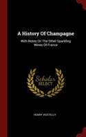 A History Of Champagne: With Notes On The Other Sparkling Wines Of France